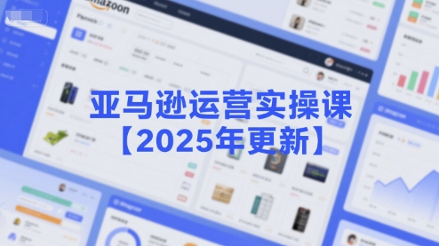 亚马逊运营实操课【2025年更新】主要内容包括亚马逊选品策略解析，选品重点方法、新品口诀必学等-占领资源网