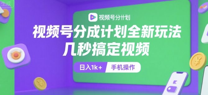 视频号分成计划全新玩法，几秒搞定视频，日入1k+，手机操作【揭秘】-占领资源网