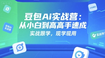 豆包Ai实战营：从小白到高手速成，实战跟学，现学现用-占领资源网