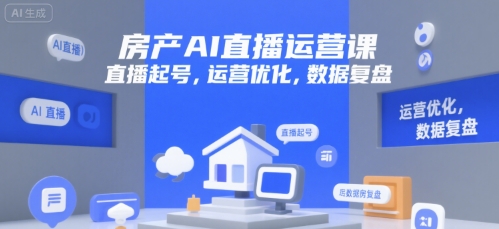 房产AI直播运营课，直播起号，运营优化，数据复盘-占领资源网