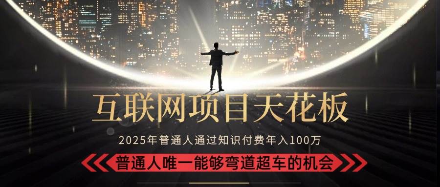 （15361期）2025“互联网项目天花板”：不做韭菜，做镰刀！“月入 10W+ 普通人弯道…-占领资源网