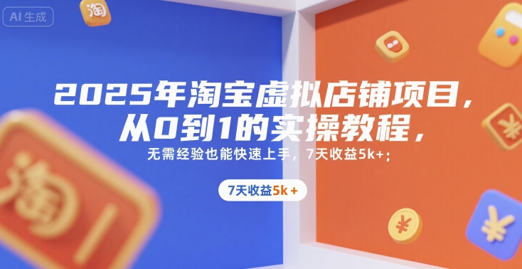 2025年淘宝虚拟店铺项目，从0到1的实操教程，​​无需经验也能快速上手，7天收益5k+-占领资源网