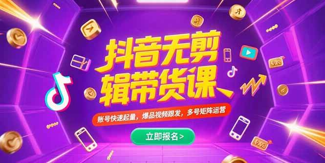 （15365期）抖音不剪辑带货课，账号快速起量，爆品视频跟发，多号矩阵运营-占领资源网