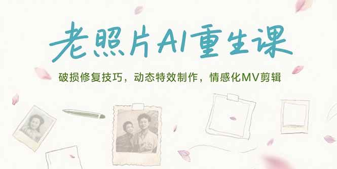 （15367期）老照片AI重生课，破损修复技巧，动态特效制作，情感化MV剪辑-占领资源网