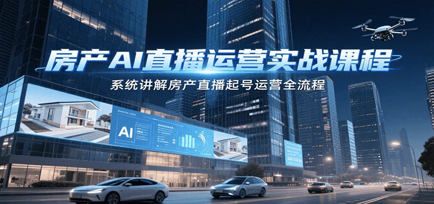房产AI直播运营实战课程，系统讲解房产直播起号运营全流程-占领资源网