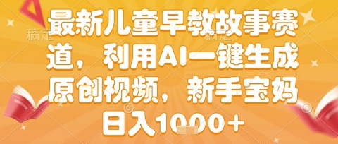 最新儿童早教故事赛道，利用AI一键生成,原创视频，新手宝妈日入1k+【揭秘】-占领资源网