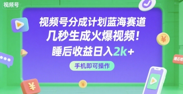 视频号分成计划蓝海赛道，几秒生成火爆视频，睡后收益日入2k+，手机即可操作【揭秘】-占领资源网