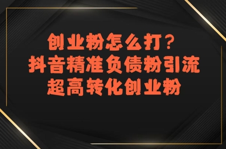 创业粉怎么打？抖音精准负债粉引流，超高转化创业粉-占领资源网