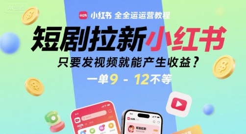 短剧拉新小红书全运营教程，只要发视频就能产生收益，一单9-12不等-占领资源网