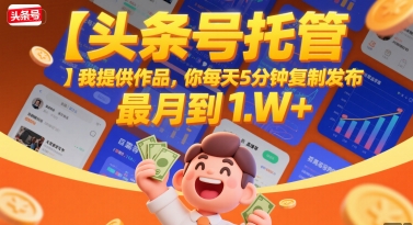 【头条号托管 】我提供作品，你每天5分钟复制发布，最高月入1W+【揭秘】-占领资源网