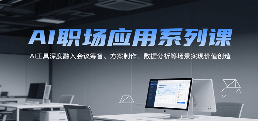 AI职场应用系列课，AI工具深度融入会议筹备、方案制作、数据分析等场景实现价值创造-占领资源网