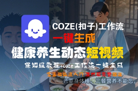 COZE(扣子)工作流一键生成健康养生动态短视频，保姆级教程，零基础快速入门-占领资源网