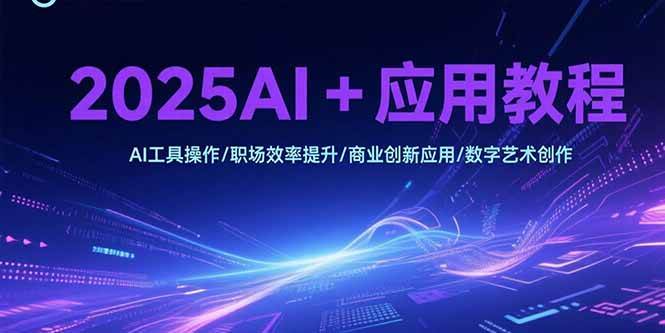 （15378期）2025AI+应用教程，AI工具操作/职场效率提升/商业创新应用/数字艺术创作-占领资源网