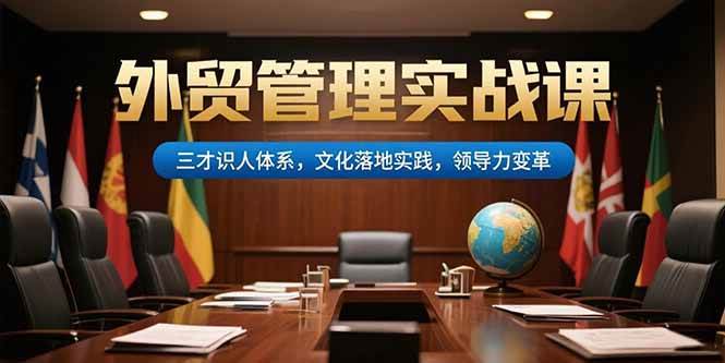 （15380期）外贸管理实战课，三才识人体系，文化落地实践，领导力变革-占领资源网
