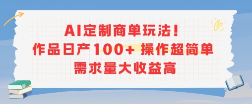 AI定制商单玩法，作品日产100+操作超简单，需求量大收益高-占领资源网