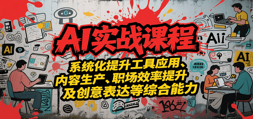 AI实战系统课程，提升工具应用、内容生产、职场效率提升及创意表达等综合能力-占领资源网