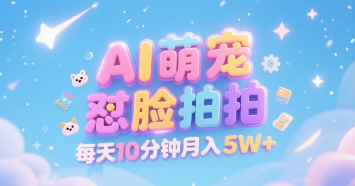 AI萌宠怼脸拍，萌宠赛道，精准高客单，每天十分钟，创作者分成，月入5W+-占领资源网