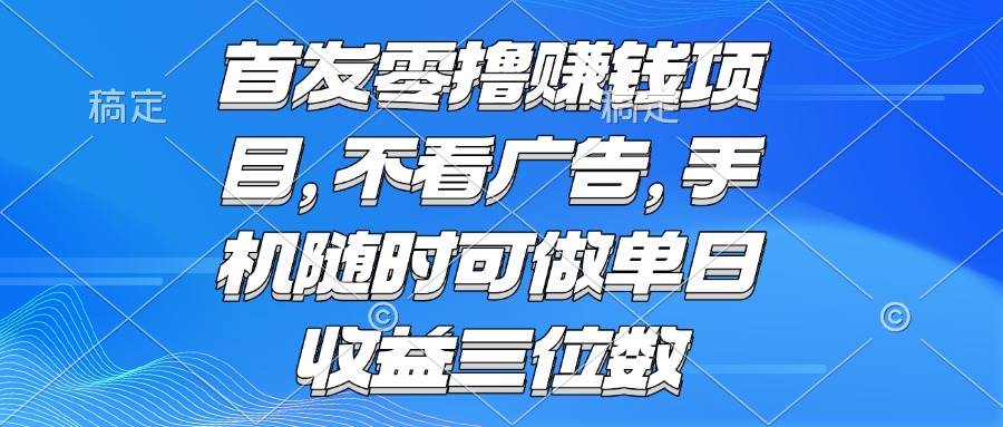 （15388期）零撸赚钱项目 不看广告 手机随时可做 单日收益三位数-占领资源网