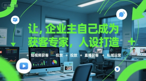 让企业主自己成为获客专家，人设打造+短视频获客+投放+直播获客+私域运营-占领资源网