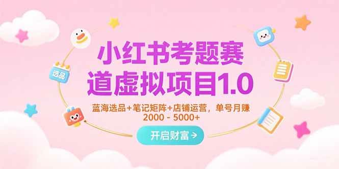 （15398期）小红书考题赛道虚拟项目1.0，蓝海选品+笔记矩阵+店铺运营，单号月赚5000+-占领资源网