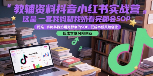 教辅资料抖音小红书实战营，这是一套我妈和我奶看完都会的SOP，低成本低风险创业（更新）-占领资源网