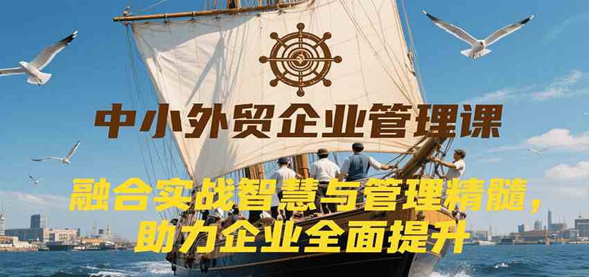 中小外贸企业管理课，融合实战智慧与管理精髓，助力企业全面提升管理水平-占领资源网