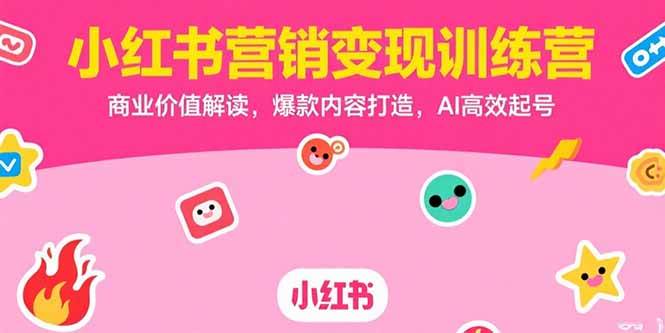 （15409期）小红书营销变现训练营，商业价值解读，爆款内容打造，AI高效起号-占领资源网