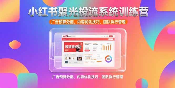 （15407期）小红书聚光投流系统训练营，广告预算分配，内容优化技巧，团队执行管理-占领资源网