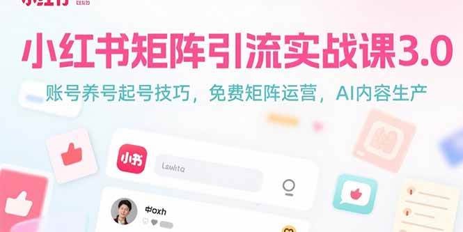 （15406期）小红书矩阵引流实战课3.0：账号养号起号技巧，免裴矩阵运营，AI内容生产-占领资源网