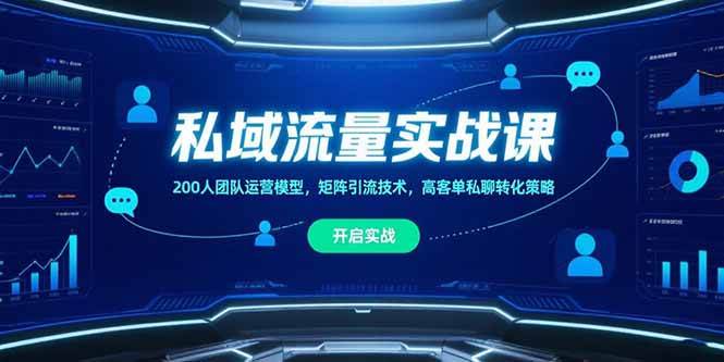 （15403期）私域流量实战课，200人团队运营模型，矩阵引流技术，高客单私聊转化策略-占领资源网