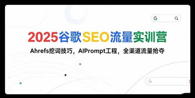 （15411期）2025谷歌SEO流量实训营;，Ahrefs挖词技巧，AIPrompt工程，全渠道流量抢夺-占领资源网