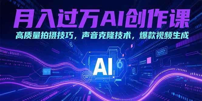 （15410期）月入过万AI创作课：高质量拍摄技巧，声音克隆技术，爆款视频生成-占领资源网
