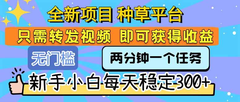 （15413期）全新项目 种草平台 只需要转发任务视频 即可获得收益 新手小白每天300+-占领资源网