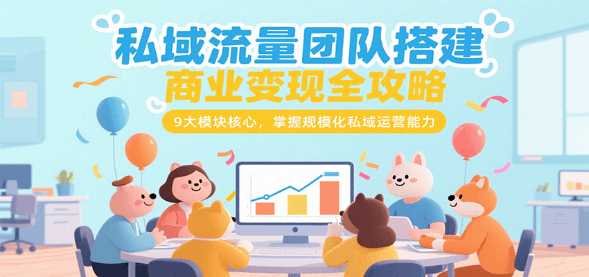 私域流量团队搭建商业变现全攻略，9大模块核心，掌握规模化私域运营能力-占领资源网