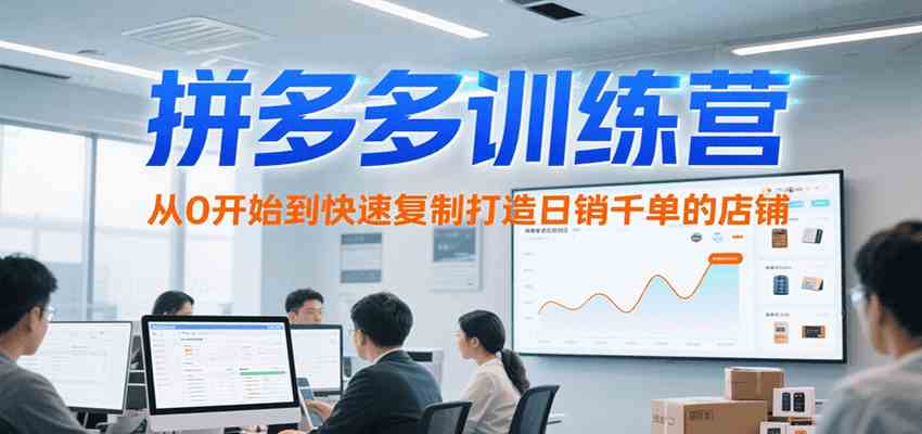 拼多多训练营，从0开始到快速复制打造日销千单的店铺（更新7月）-占领资源网