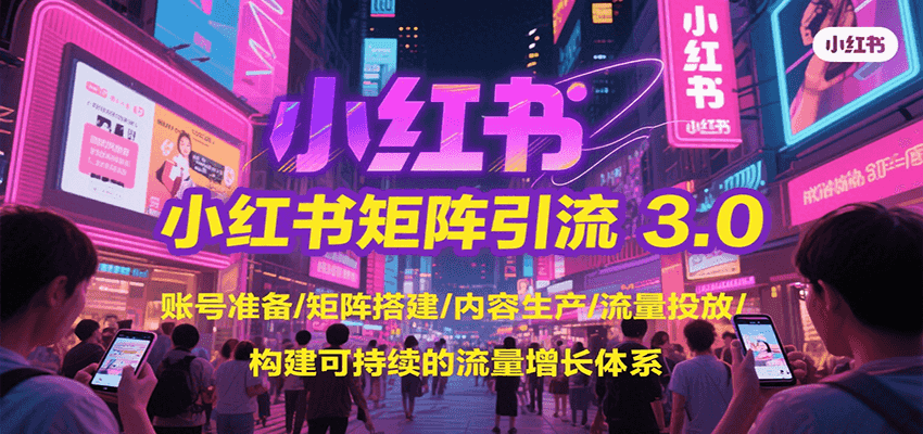 小红书矩阵引流3.0，账号准备/矩阵搭建/内容生产/流量投放/构建可持续的流量增长体系-占领资源网