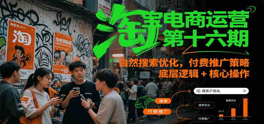 淘宝电商运营第十六期，自然搜索优化，付费推广策略，底层逻辑+核心操作-占领资源网