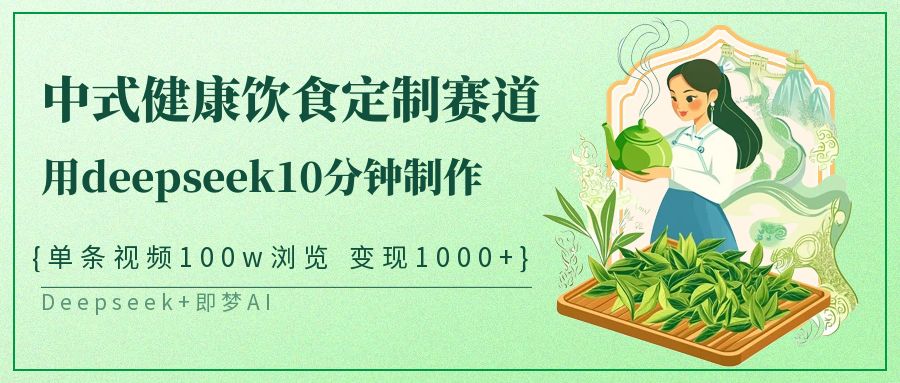 中式健康饮食定制赛道，用deepseek10分钟制作单条视频100w浏览变现1000+-占领资源网