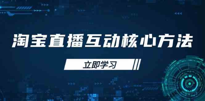 淘宝直播互动核心方法，新手入门指南、直播能力提升，新手主播快速突围-占领资源网