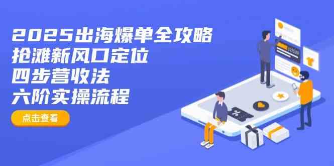 2025出海爆单全攻略：抢滩新风口定位+四步营收法+六阶实操流程-占领资源网