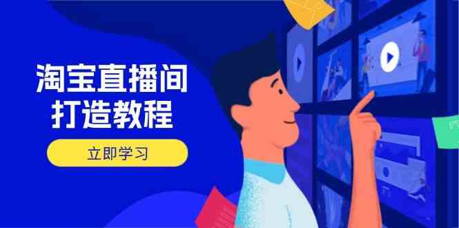 淘宝直播间打造教程：掌握开播添加商品与选品核心逻辑，打造高转化直播间-占领资源网
