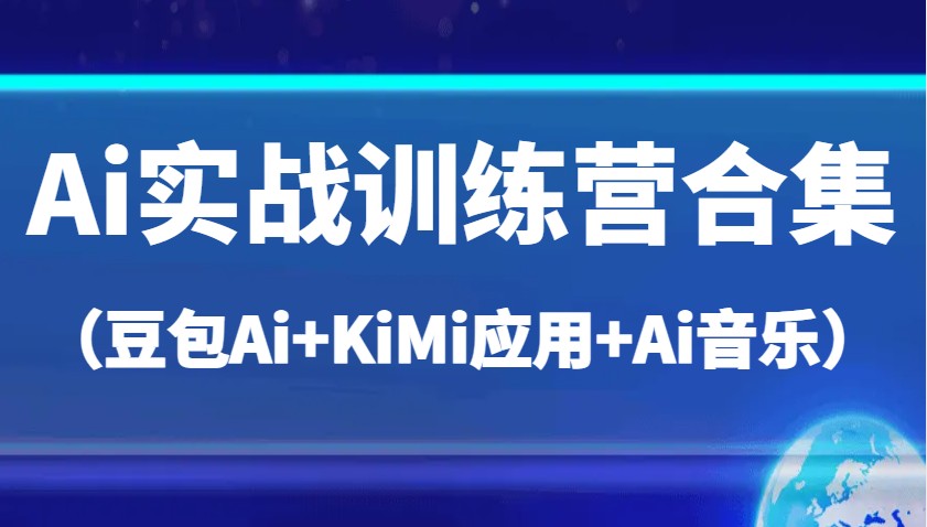 Ai实战训练营合集（豆包Ai+KiMi应用+Ai音乐），帮助你高效完成日常工作与创作-占领资源网