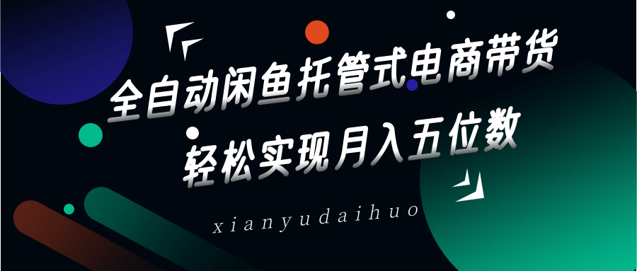全自动闲鱼托管式电商带货，一部手机和一个闲鱼号就可以开干，轻松实现月入五位数-占领资源网