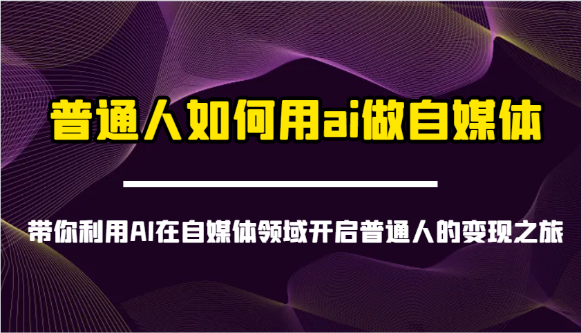 普通人如何用ai做自媒体-带你利用AI在自媒体领域开启普通人的变现之旅-占领资源网