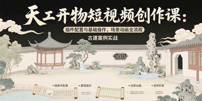 （15418期）天工开物短视频创作课：插件配置与基础操作，场景动画全流程 古建案例实战-占领资源网
