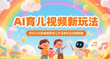 AI育儿视频新玩法，穷开心AI改编唱歌育儿作品制作全流程拆解-占领资源网