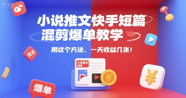 小说推文快手短篇混剪爆单教学，用这个方法，一天收益几张-占领资源网