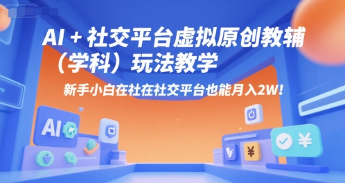 AI+小红书虚拟原创教辅（学科）玩法教学，新手小白在小红书也能月入2W-占领资源网