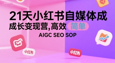 21天小红书自媒体成长变现营，高效 简单 AIGC SEO SOP-占领资源网