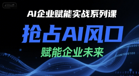 AI企业赋能实战系列课，抢占AI风口，赋能企业未来-占领资源网